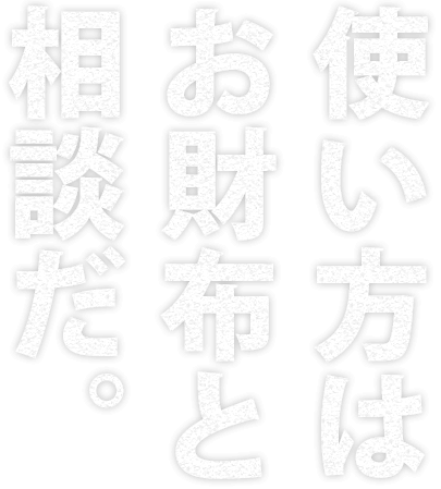 使い方はお財布と相談だ。